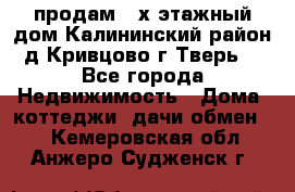 продам 2-х этажный дом,Калининский район,д.Кривцово(г.Тверь) - Все города Недвижимость » Дома, коттеджи, дачи обмен   . Кемеровская обл.,Анжеро-Судженск г.